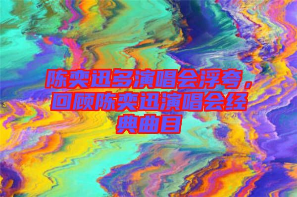 陳奕迅多演唱會浮夸，回顧陳奕迅演唱會經(jīng)典曲目