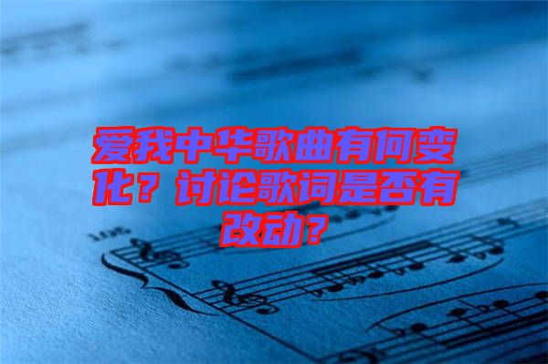 愛我中華歌曲有何變化？討論歌詞是否有改動(dòng)？