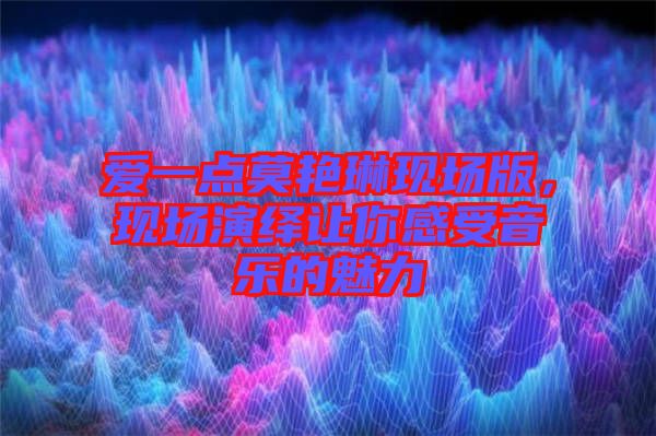 愛一點莫艷琳現(xiàn)場版，現(xiàn)場演繹讓你感受音樂的魅力