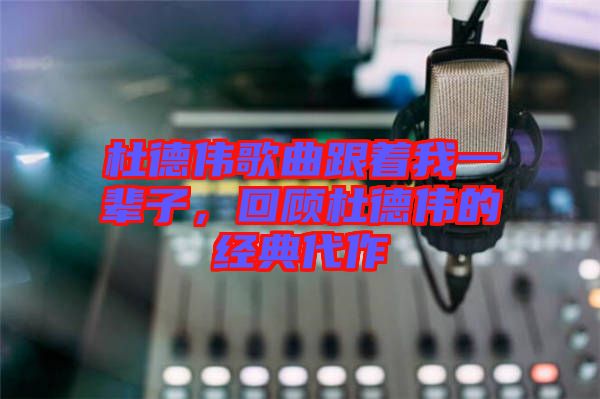 杜德偉歌曲跟著我一輩子，回顧杜德偉的經(jīng)典代作