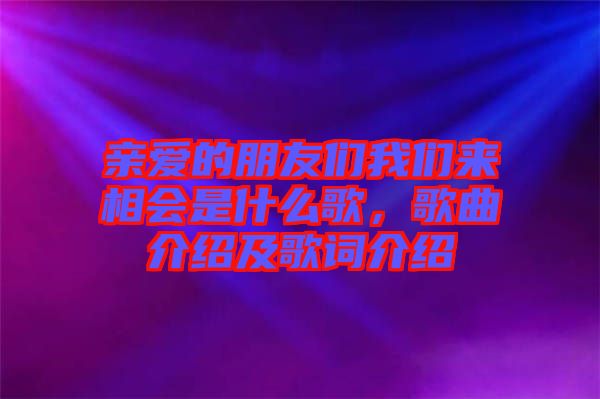 親愛(ài)的朋友們我們來(lái)相會(huì)是什么歌，歌曲介紹及歌詞介紹