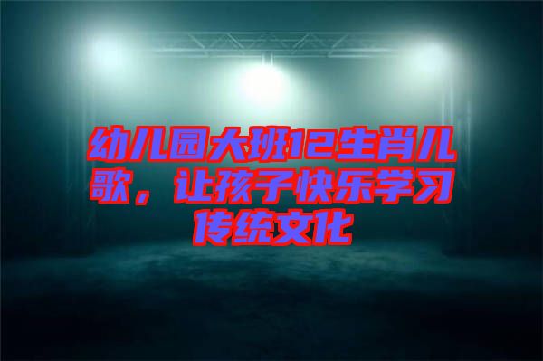 幼兒園大班12生肖兒歌，讓孩子快樂學(xué)習(xí)傳統(tǒng)文化