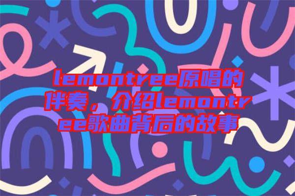lemontree原唱的伴奏，介紹lemontree歌曲背后的故事