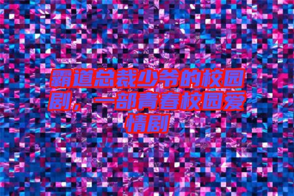 霸道總裁少爺?shù)男@劇，一部青春校園愛情劇