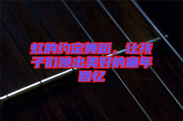 虹的約定舞蹈，讓孩子們跳出美好的童年回憶