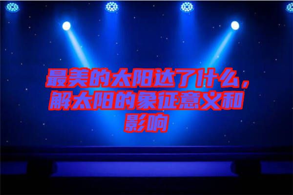 最美的太陽達(dá)了什么，解太陽的象征意義和影響