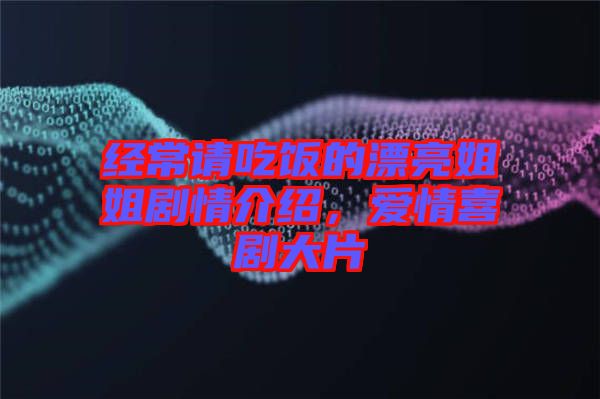 經(jīng)常請吃飯的漂亮姐姐劇情介紹，愛情喜劇大片