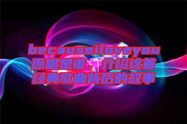 becauseiloveyou原唱是誰，介紹這首經(jīng)典歌曲背后的故事