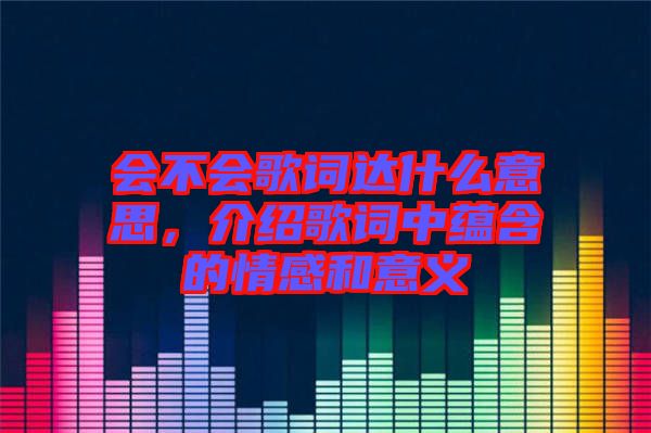會不會歌詞達什么意思，介紹歌詞中蘊含的情感和意義
