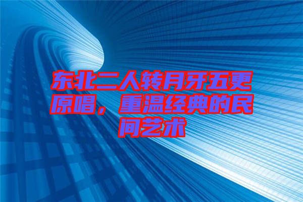 東北二人轉(zhuǎn)月牙五更原唱，重溫經(jīng)典的民間藝術(shù)