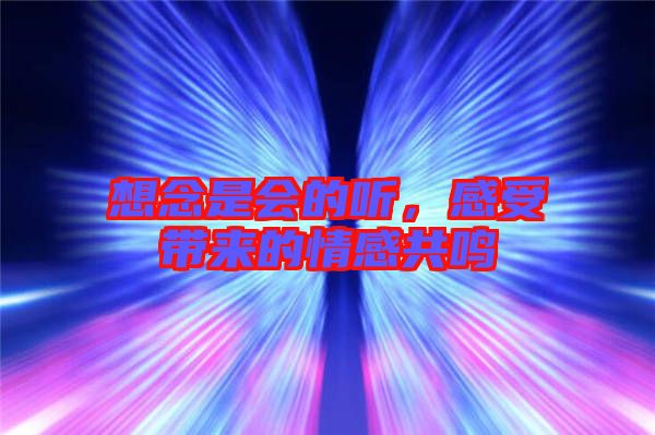 想念是會(huì)的聽，感受帶來的情感共鳴