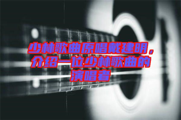 少林歌曲原唱戴建明，介紹一位少林歌曲的演唱者