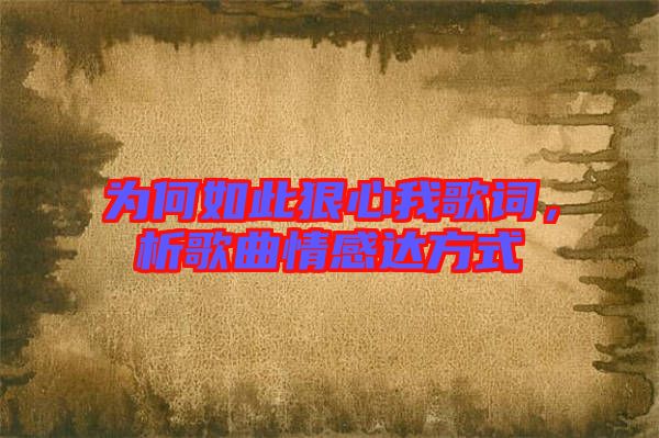 為何如此狠心我歌詞，析歌曲情感達(dá)方式