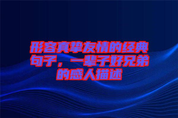 形容真摯友情的經(jīng)典句子，一輩子好兄弟的感人描述