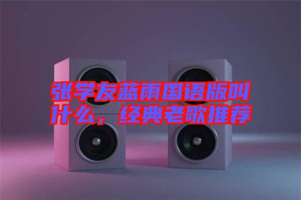 張學(xué)友藍(lán)雨國(guó)語(yǔ)版叫什么，經(jīng)典老歌推薦