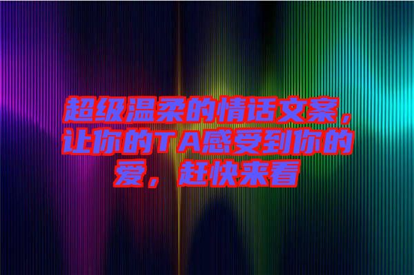 超級溫柔的情話文案，讓你的TA感受到你的愛，趕快來看
