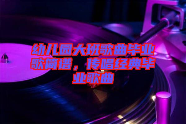 幼兒園大班歌曲畢業(yè)歌簡(jiǎn)譜，傳唱經(jīng)典畢業(yè)歌曲