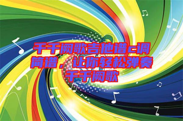 千千闕歌吉他譜c調(diào)簡譜，讓你輕松彈奏千千闕歌