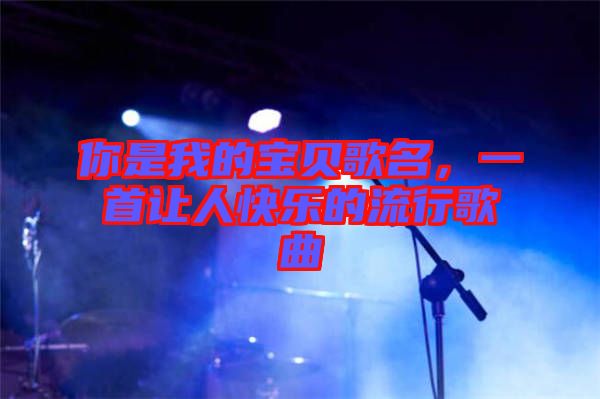 你是我的寶貝歌名，一首讓人快樂的流行歌曲