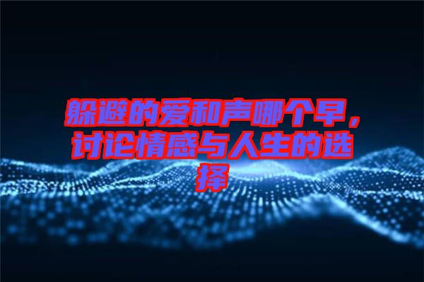 躲避的愛和聲哪個(gè)早，討論情感與人生的選擇