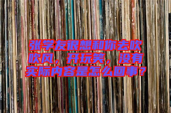 張學(xué)友很想和你去吹吹風(fēng)，開玩笑，沒有實(shí)際內(nèi)容是怎么回事？