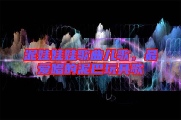泥娃娃娃歌曲兒歌，最愛唱的泥巴玩具歌