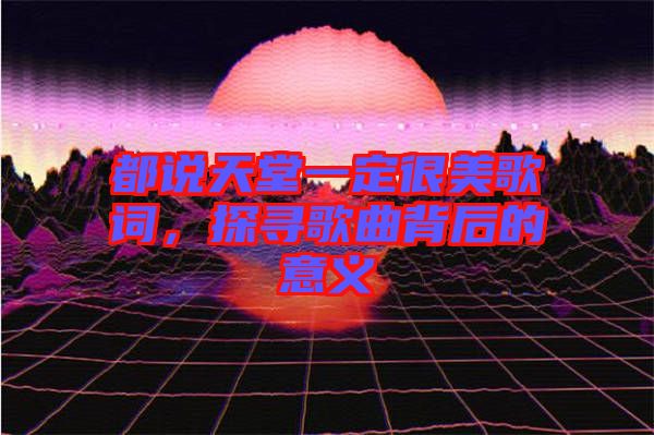 都說天堂一定很美歌詞，探尋歌曲背后的意義