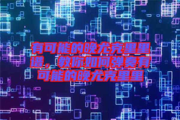 有可能的晚尤克里里譜，教你如何彈奏有可能的晚尤克里里