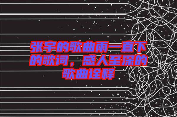 張宇的歌曲雨一直下的歌詞，感人至深的歌曲詮釋