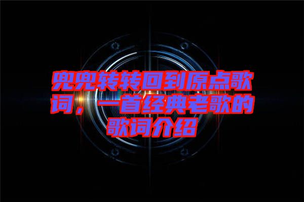 兜兜轉轉回到原點歌詞，一首經典老歌的歌詞介紹