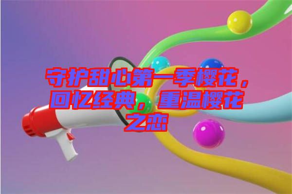 守護(hù)甜心第一季櫻花，回憶經(jīng)典，重溫櫻花之戀