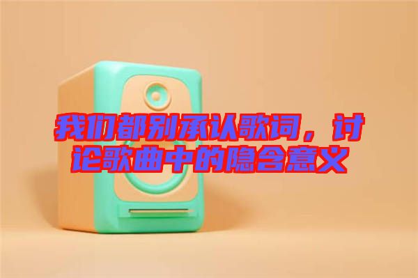 我們都別承認(rèn)歌詞，討論歌曲中的隱含意義