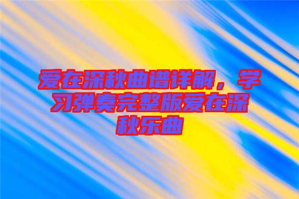 愛在深秋曲譜詳解，學(xué)習(xí)彈奏完整版愛在深秋樂曲