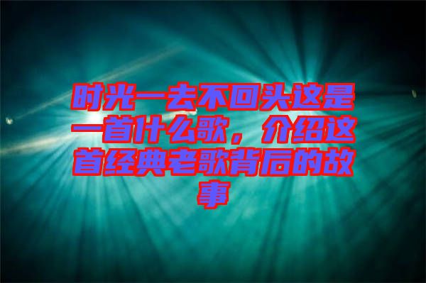 時(shí)光一去不回頭這是一首什么歌，介紹這首經(jīng)典老歌背后的故事