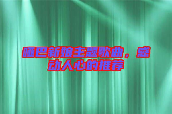 啞巴新娘主題歌曲，感動(dòng)人心的推薦