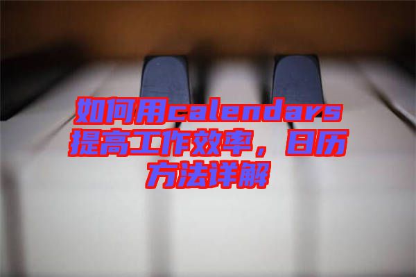 如何用calendars提高工作效率，日歷方法詳解