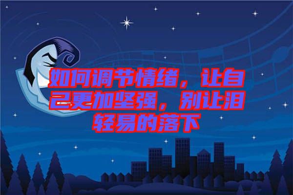 如何調(diào)節(jié)情緒，讓自己更加堅(jiān)強(qiáng)，別讓淚輕易的落下