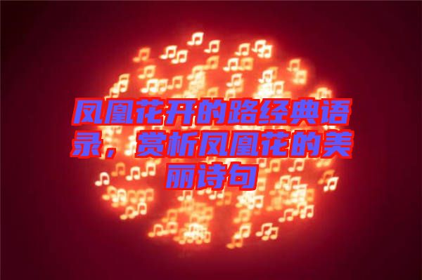 鳳凰花開的路經(jīng)典語錄，賞析鳳凰花的美麗詩句