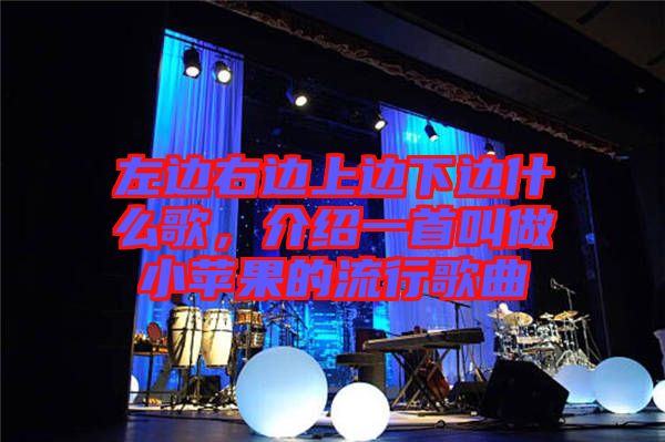 左邊右邊上邊下邊什么歌，介紹一首叫做小蘋果的流行歌曲