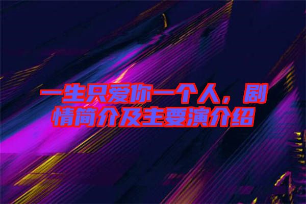 一生只愛你一個人，劇情簡介及主要演介紹