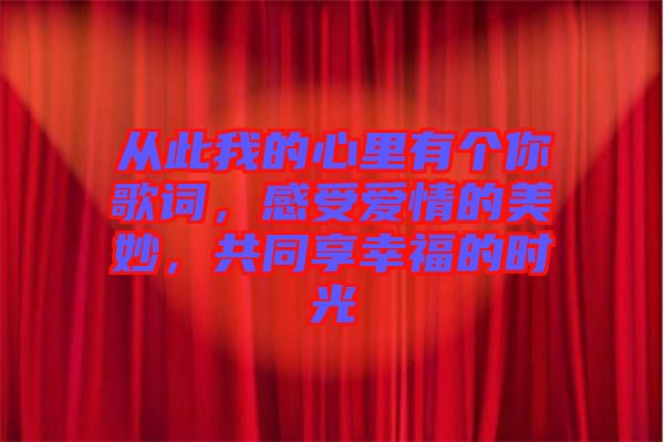 從此我的心里有個(gè)你歌詞，感受愛(ài)情的美妙，共同享幸福的時(shí)光