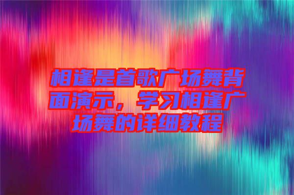 相逢是首歌廣場(chǎng)舞背面演示，學(xué)習(xí)相逢廣場(chǎng)舞的詳細(xì)教程