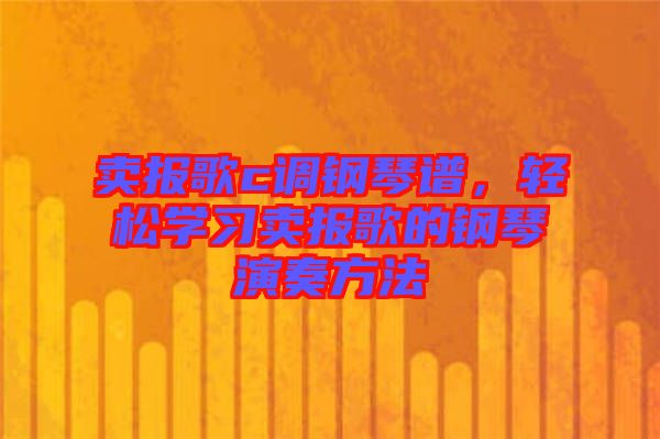 賣報歌c調(diào)鋼琴譜，輕松學(xué)習(xí)賣報歌的鋼琴演奏方法
