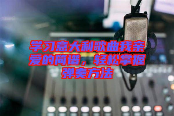學(xué)習(xí)意大利歌曲我親愛(ài)的簡(jiǎn)譜，輕松掌握彈奏方法