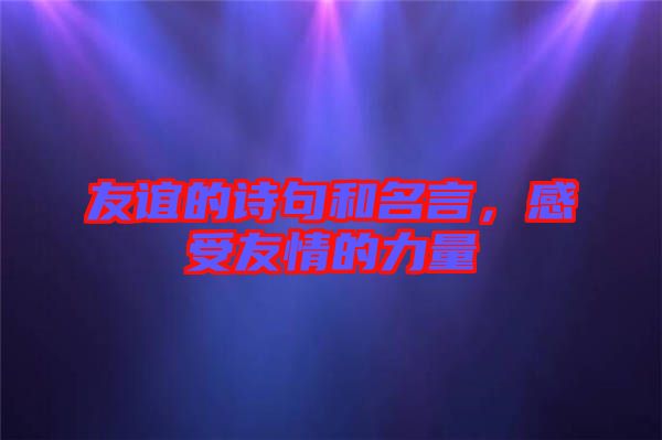 友誼的詩句和名言，感受友情的力量