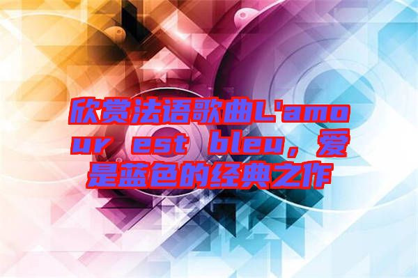 欣賞法語歌曲L'amour est bleu，愛是藍(lán)色的經(jīng)典之作