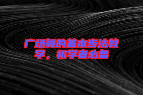 廣場舞的基本步法教學(xué)，初學(xué)者必備