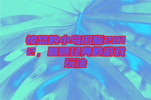 憤怒的小鳥舊版2012，回顧經典的游戲玩法