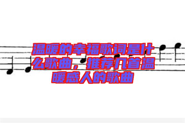 溫暖的幸福歌詞是什么歌曲，推薦幾首溫暖感人的歌曲