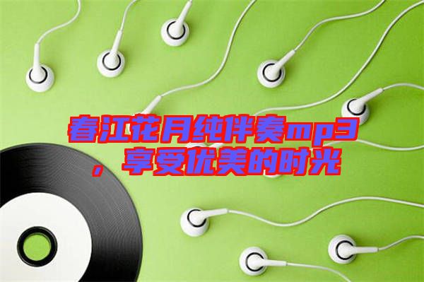 春江花月純伴奏mp3，享受優(yōu)美的時(shí)光